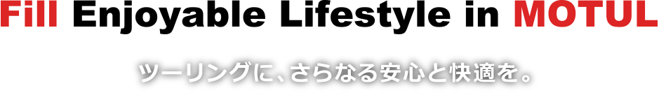 Fill Enjoyable Lifestyle in MOTUL　ツーリングに、さらなる安心と快適を。